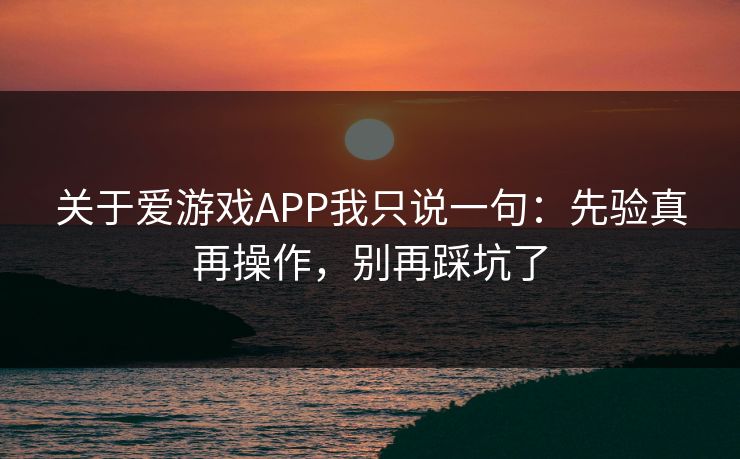 关于爱游戏APP我只说一句:先验真再操作,别再踩坑了 关于爱游戏APP我只说一句:先验真再操作,别再踩坑了