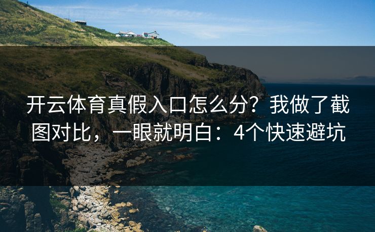 开云体育真假入口怎么分?我做了截图对比,一眼就明白:4个快速避坑 开云体育真假入口怎么分?我做了截图对比,一眼就明白:4个快速避坑