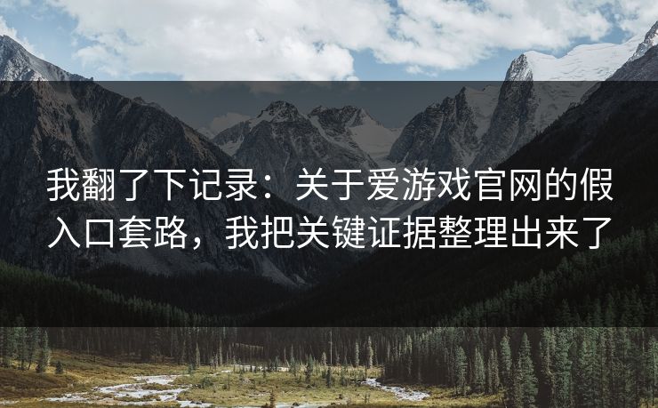 我翻了下记录：关于爱游戏官网的假入口套路，我把关键证据整理出来了