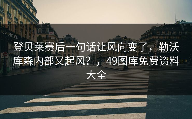 登贝莱赛后一句话让风向变了，勒沃库森内部又起风？，49图库免费资料大全