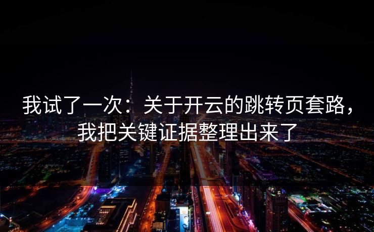我试了一次：关于开云的跳转页套路，我把关键证据整理出来了