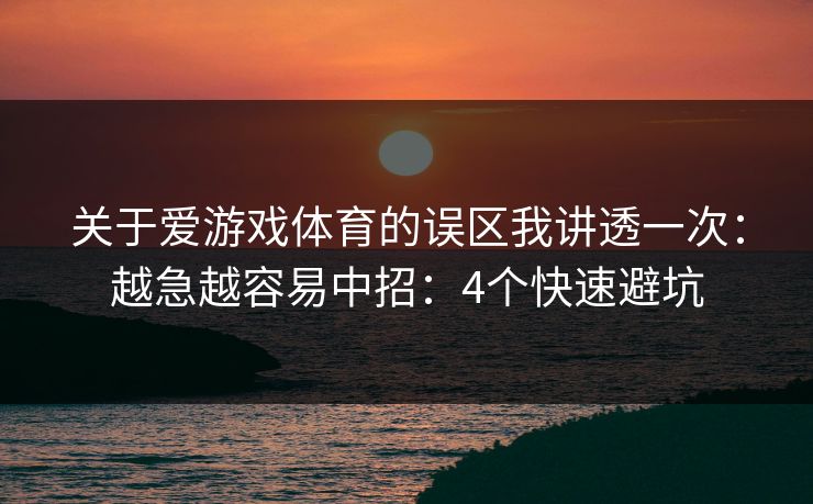 关于爱游戏体育的误区我讲透一次：越急越容易中招：4个快速避坑