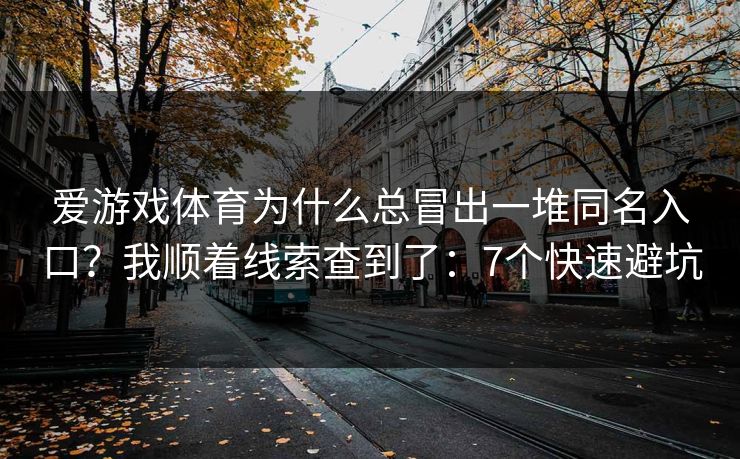 爱游戏体育为什么总冒出一堆同名入口？我顺着线索查到了：7个快速避坑