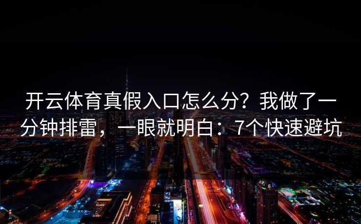 开云体育真假入口怎么分？我做了一分钟排雷，一眼就明白：7个快速避坑