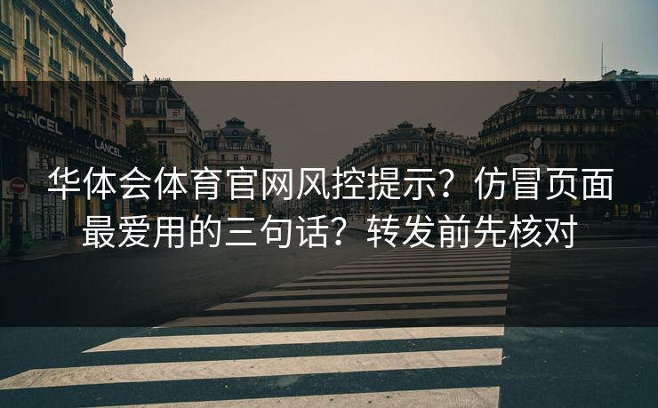 华体会体育官网风控提示？仿冒页面最爱用的三句话？转发前先核对
