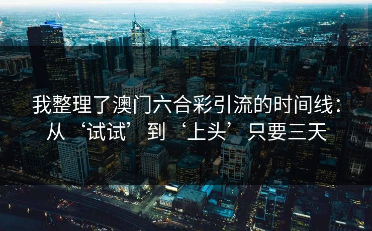 我整理了澳门六合彩引流的时间线：从‘试试’到‘上头’只要三天