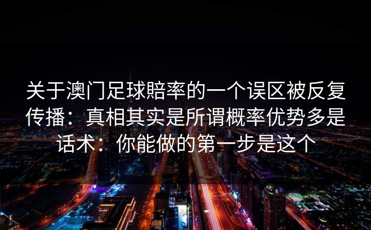 关于澳门足球賠率的一个误区被反复传播：真相其实是所谓概率优势多是话术：你能做的第一步是这个