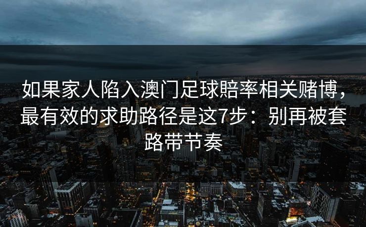 如果家人陷入澳门足球賠率相关赌博，最有效的求助路径是这7步：别再被套路带节奏