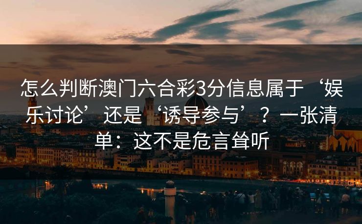 怎么判断澳门六合彩3分信息属于‘娱乐讨论’还是‘诱导参与’？一张清单：这不是危言耸听
