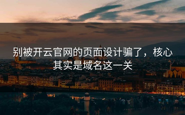别被开云官网的页面设计骗了，核心其实是域名这一关