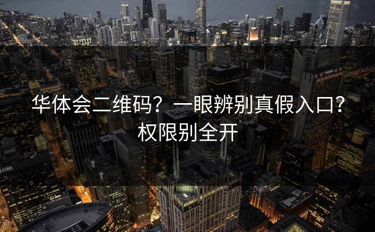 华体会二维码?一眼辨别真假入口?权限别全开 华体会二维码?一眼辨别真假入口?权限别全开