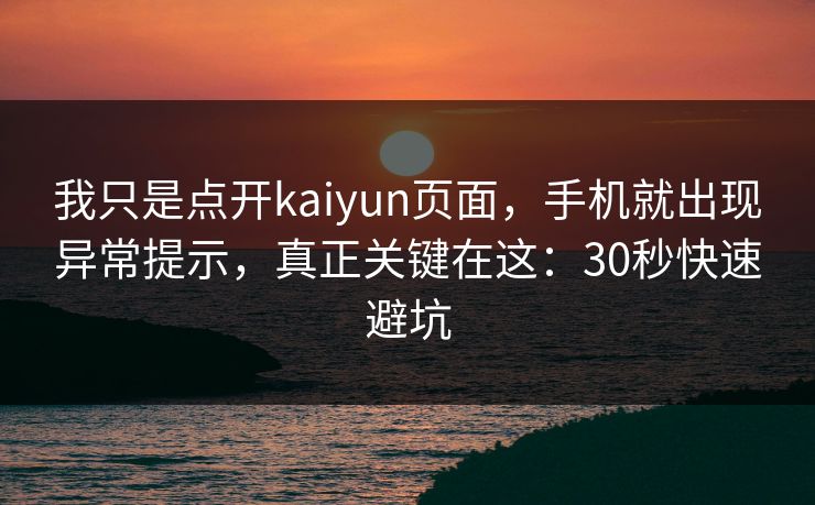 我只是点开kaiyun页面,手机就出现异常提示,真正关键在这:30秒快速避坑 我只是点开kaiyun页面,手机就出现异常提示,真正关键在这:30秒快速避坑